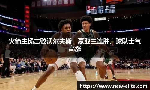火箭主场击败沃尔夫斯，豪取三连胜，球队士气高涨