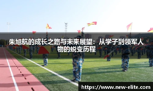 朱旭航的成长之路与未来展望：从学子到领军人物的蜕变历程